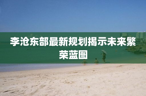 李沧东部最新规划揭示未来繁荣蓝图
