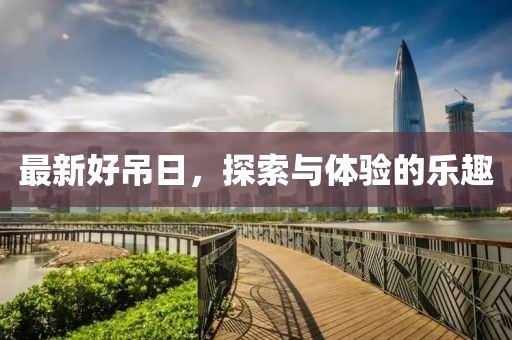最新好吊日，探索与体验的乐趣