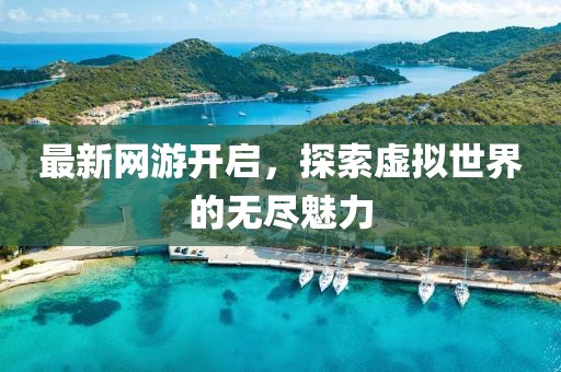 最新网游开启，探索虚拟世界的无尽魅力