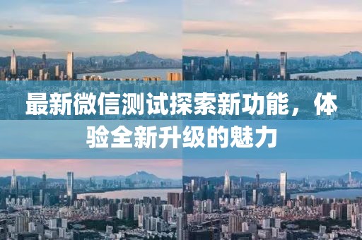 最新微信测试探索新功能，体验全新升级的魅力