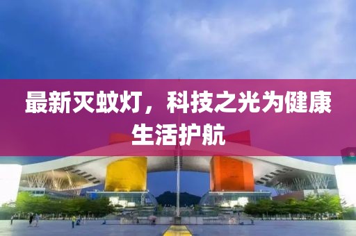 最新灭蚊灯，科技之光为健康生活护航