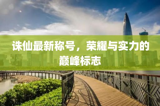 诛仙最新称号，荣耀与实力的巅峰标志