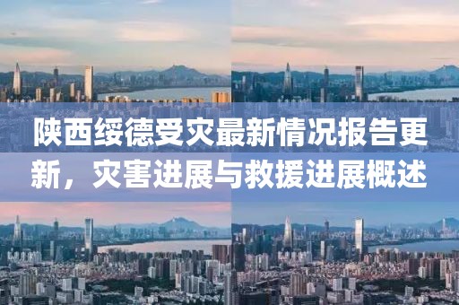 陕西绥德受灾最新情况报告更新，灾害进展与救援进展概述