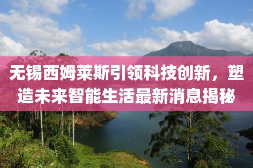 无锡西姆莱斯引领科技创新，塑造未来智能生活最新消息揭秘