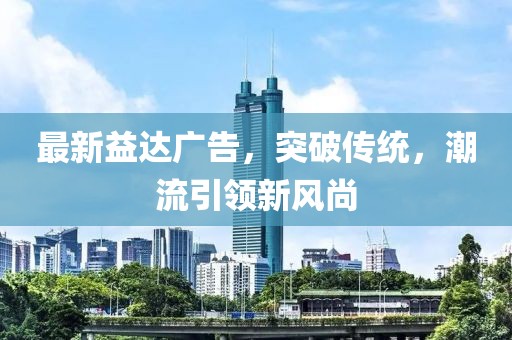 最新益达广告，突破传统，潮流引领新风尚