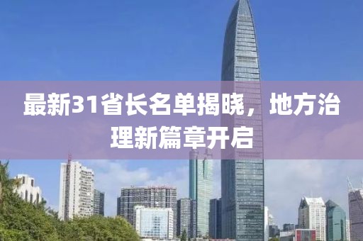 最新31省长名单揭晓，地方治理新篇章开启