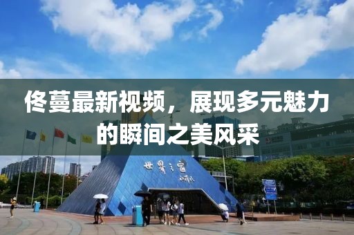 佟蔓最新视频，展现多元魅力的瞬间之美风采