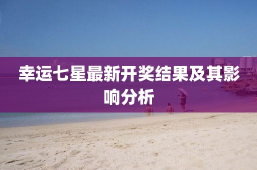 幸运七星最新开奖结果及其影响分析