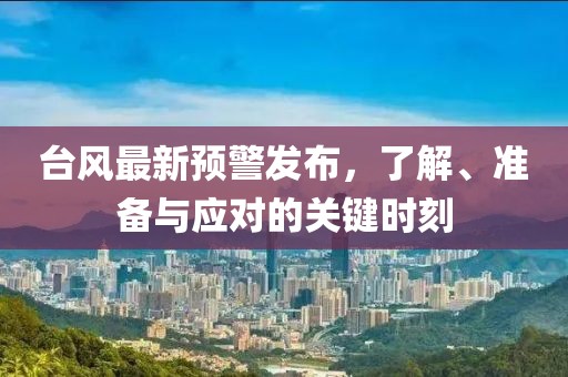 台风最新预警发布，了解、准备与应对的关键时刻