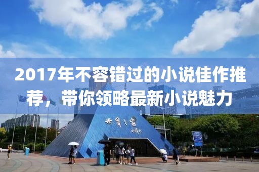 2017年不容错过的小说佳作推荐，带你领略最新小说魅力