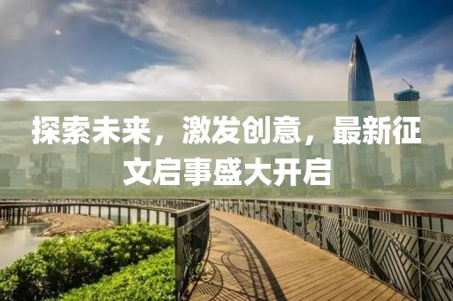 探索未来，激发创意，最新征文启事盛大开启