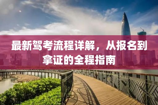 最新驾考流程详解，从报名到拿证的全程指南