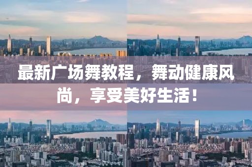 最新广场舞教程，舞动健康风尚，享受美好生活！