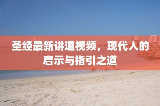 圣经最新讲道视频，现代人的启示与指引之道