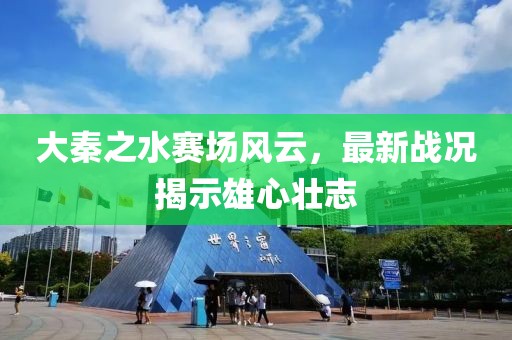 大秦之水赛场风云，最新战况揭示雄心壮志