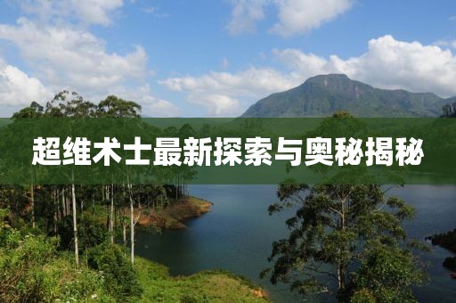 超维术士最新探索与奥秘揭秘