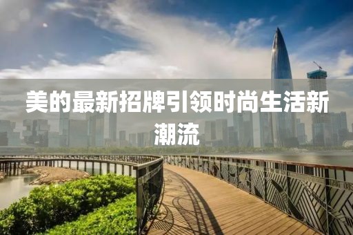 美的最新招牌引领时尚生活新潮流