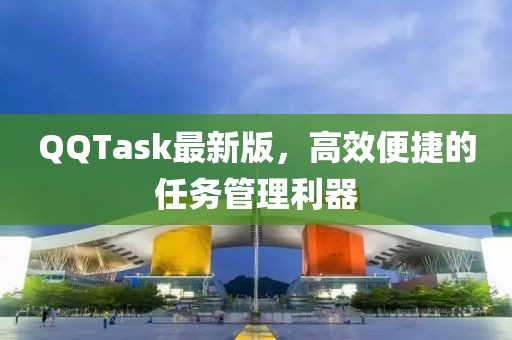 QQTask最新版，高效便捷的任务管理利器
