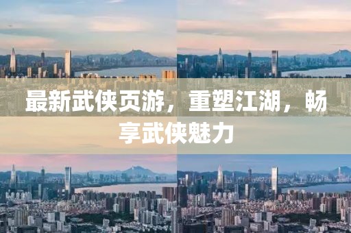 最新武侠页游，重塑江湖，畅享武侠魅力