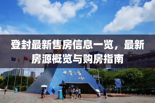 登封最新售房信息一览，最新房源概览与购房指南