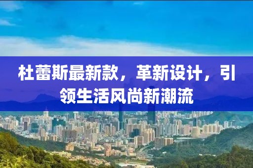 杜蕾斯最新款，革新设计，引领生活风尚新潮流