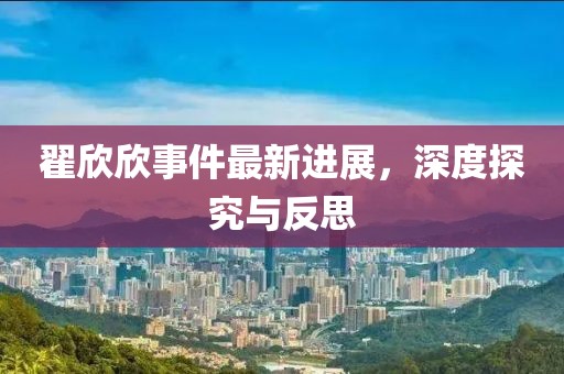 翟欣欣事件最新进展，深度探究与反思