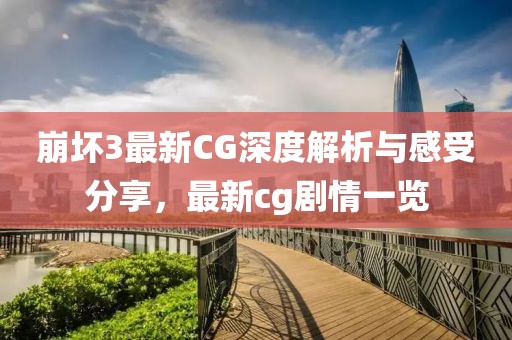 崩坏3最新CG深度解析与感受分享，最新cg剧情一览