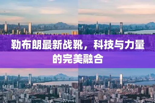 勒布朗最新战靴，科技与力量的完美融合