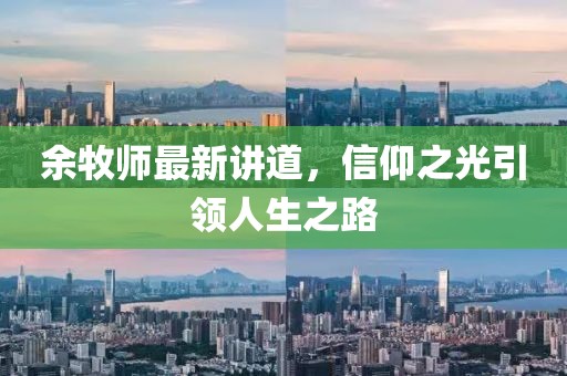 余牧师最新讲道，信仰之光引领人生之路
