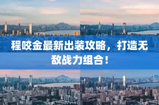 程咬金最新出装攻略，打造无敌战力组合！