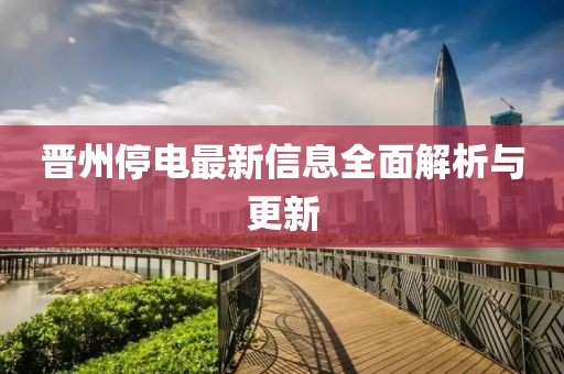 晋州停电最新信息全面解析与更新