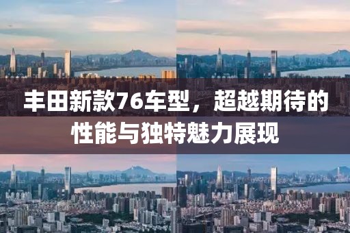 丰田新款76车型，超越期待的性能与独特魅力展现