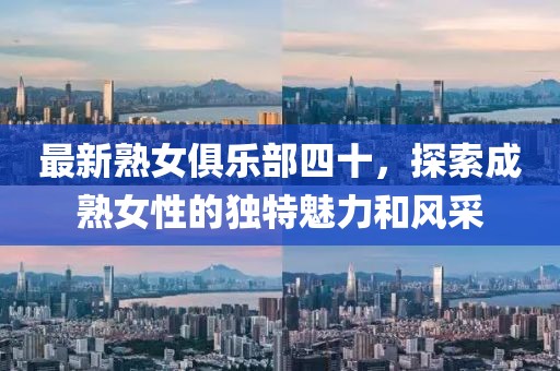 最新熟女俱乐部四十，探索成熟女性的独特魅力和风采