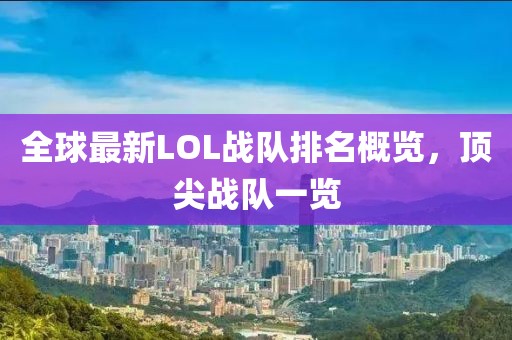 全球最新LOL战队排名概览，顶尖战队一览