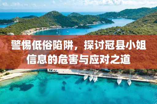 警惕低俗陷阱，探讨冠县小姐信息的危害与应对之道