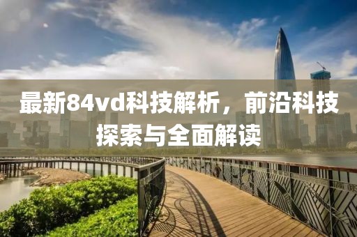 最新84vd科技解析，前沿科技探索与全面解读