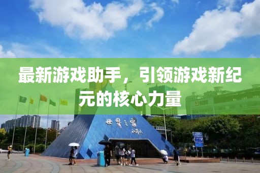 最新游戏助手，引领游戏新纪元的核心力量