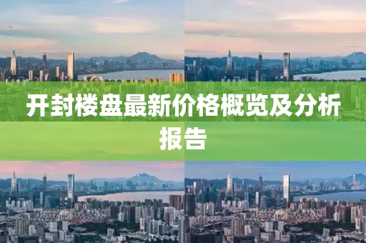 开封楼盘最新价格概览及分析报告