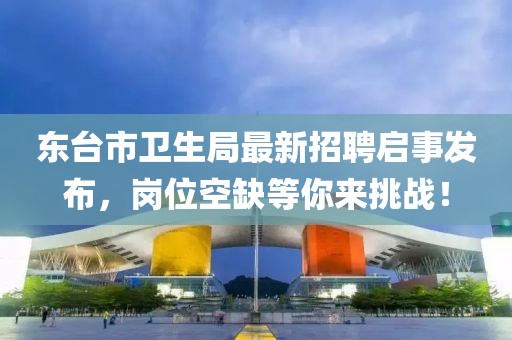 东台市卫生局最新招聘启事发布，岗位空缺等你来挑战！
