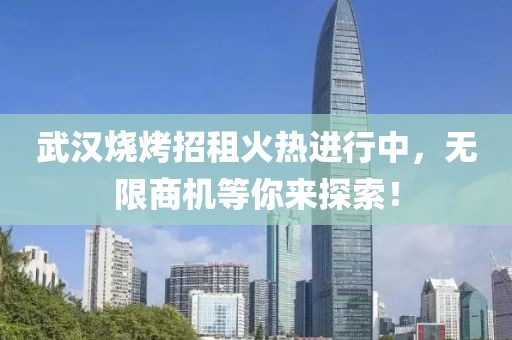 武汉烧烤招租火热进行中，无限商机等你来探索！