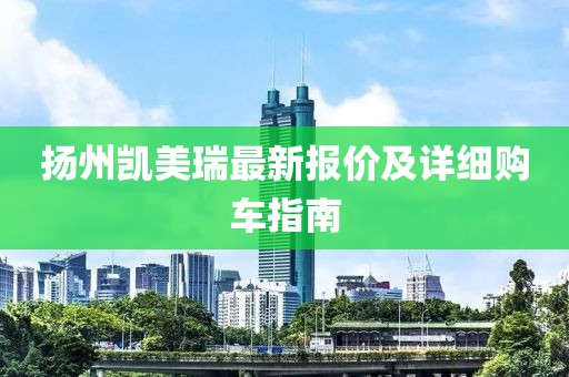 扬州凯美瑞最新报价及详细购车指南