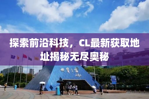 探索前沿科技，CL最新获取地址揭秘无尽奥秘