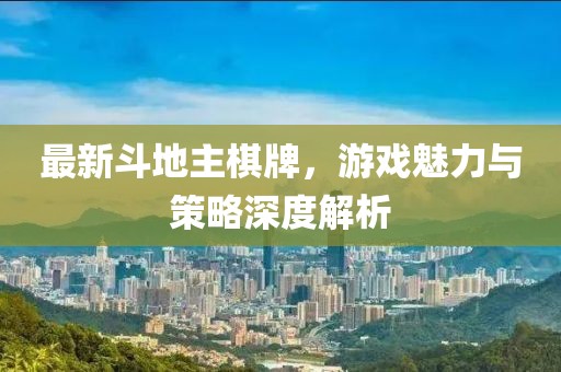 最新斗地主棋牌，游戏魅力与策略深度解析