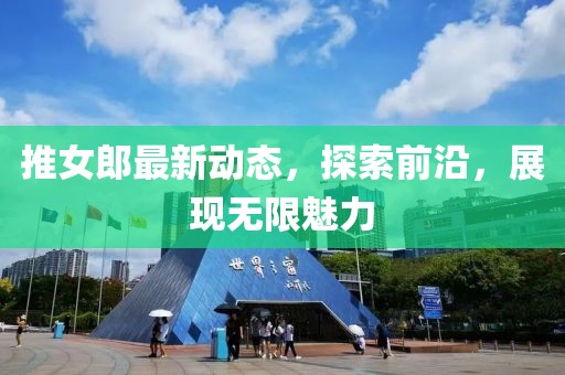 推女郎最新动态，探索前沿，展现无限魅力