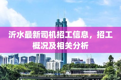 沂水最新司机招工信息，招工概况及相关分析
