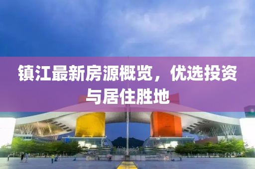 镇江最新房源概览，优选投资与居住胜地