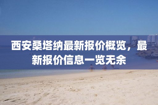 西安桑塔纳最新报价概览，最新报价信息一览无余