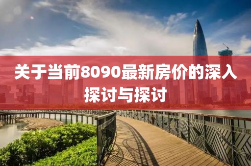 关于当前8090最新房价的深入探讨与探讨