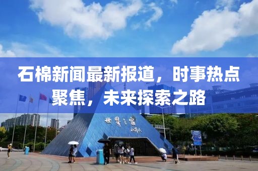 石棉新闻最新报道，时事热点聚焦，未来探索之路