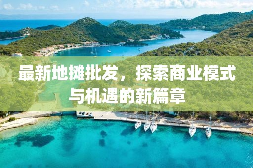 最新地摊批发，探索商业模式与机遇的新篇章
